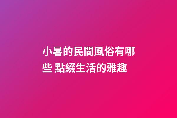 小暑的民間風俗有哪些 點綴生活的雅趣